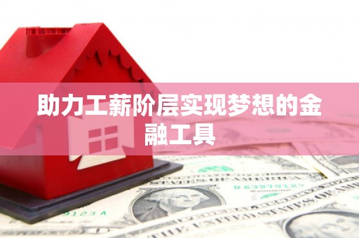 澧县助力工薪阶层实现梦想的金融工具