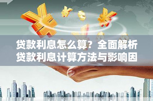 澧县贷款利息怎么算？全面解析贷款利息计算方法与影响因素