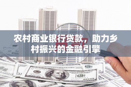 澧县农村商业银行贷款，助力乡村振兴的金融引擎