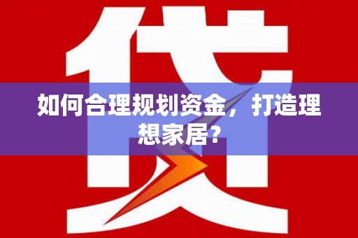 澧县如何合理规划资金，打造理想家居？