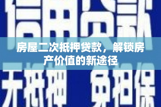 澧县房屋二次抵押贷款，解锁房产价值的新途径