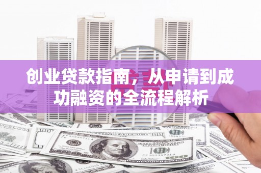 澧县创业贷款指南，从申请到成功融资的全流程解析