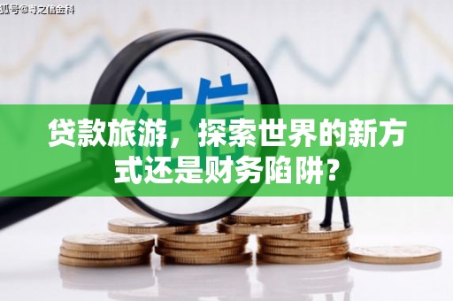 澧县贷款旅游，探索世界的新方式还是财务陷阱？