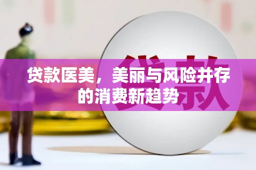 澧县贷款医美，美丽与风险并存的消费新趋势