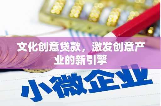 澧县文化创意贷款，激发创意产业的新引擎